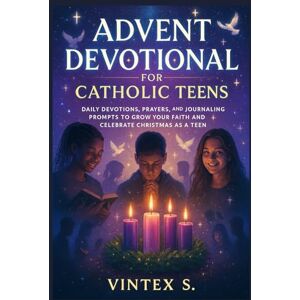 S., Vintex Advent Devotional for Catholic Teens: Daily Devotions, Prayers, and Journaling Prompts to Grow Your Faith and Celebrate Christmas as a Teen S., Vintex Advent Devotional for Catholic Teens: Daily Devotions, Prayers, and Journaling Prompts to Grow Your Faith and Celebrate Christmas as a Teen