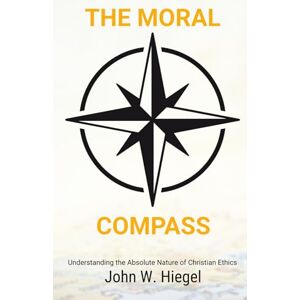 Hiegel, John W. The Moral Compass: Navigating Good and Evil in Christian Ethics (Divine Clarity: Overcome Overthinking with Faith) Hiegel, John W. The Moral Compass: Navigating Good and Evil in Christian Ethics (Divine Clarity: Overcome Overthinking with Faith)