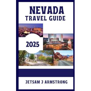 Armstrong, Jetsam J NEVADA TRAVEL GUIDE 2025: Explore Top Cities, National Parks, Hidden Gems, Scenic Routes, and Essential Travel Tips Armstrong, Jetsam J NEVADA TRAVEL GUIDE 2025: Explore Top Cities, National Parks, Hidden Gems, Scenic Routes, and Essential Travel Tips