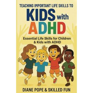 Fun, Skilled Teaching Important Life Skills to Kids with ADHD: Essential Life Skills for Children with ADHD Fun, Skilled Teaching Important Life Skills to Kids with ADHD: Essential Life Skills for Children with ADHD