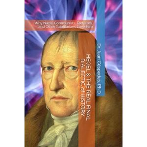 Céspedes Ph.D., Dr. Juan R. HEGEL & THE REAL FINAL DIALECTIC of HISTORY: Why Nazis, Communists, Dictators, and Other Totalitarians Love Him Céspedes Ph.D., Dr. Juan R. HEGEL & THE REAL FINAL DIALECTIC of HISTORY: Why Nazis, Communists, Dictators, and Other Totalitarians Love Him