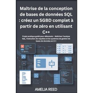 Reed, Amélia Maîtrise de la conception de bases de données SQL : créez un SGBD complet à partir de zéro en utilisant C++: Projet pratique guidé pour débutants – ... de gestion de bases de données en C++ Reed, Amélia Maîtrise de la conception de bases de données SQL : créez un SGBD complet à partir de zéro en utilisant C++: Projet pratique guidé pour débutants – ... de gestion de bases de données en C++