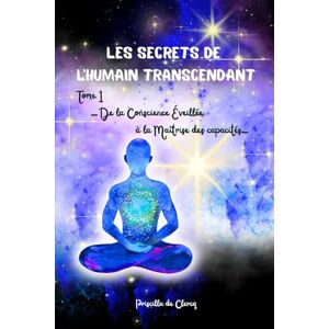 de Clercq, Priscilla Les secrets de l’humain transcendant TOME 1: De la conscience éveillée à la maîtrise des capacités de Clercq, Priscilla Les secrets de l’humain transcendant TOME 1: De la conscience éveillée à la maîtrise des capacités