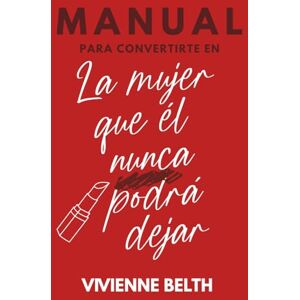 Belth, Vivienne Manual para convertirte en la mujer que el nunca podra dejar Belth, Vivienne Manual para convertirte en la mujer que el nunca podra dejar