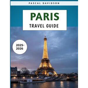 Davidson, Pascal Paris Travel Guide 2025-2026: Discover the Best Attractions, Hidden Gems, and Practical Tips for Exploring France’s Capital Safely and Affordably Davidson, Pascal Paris Travel Guide 2025-2026: Discover the Best Attractions, Hidden Gems, and Practical Tips for Exploring France’s Capital Safely and Affordably