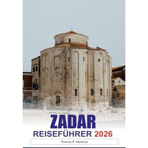 R. Martínez, Thomas ZADAR Reiseführer 2026: Entdecken Sie antike römische Ruinen, atemberaubende Ausblicke auf die Küste, lebhafte Märkte und versteckte Schätze in Kroatiens historischer Küstenstadt R. Martínez, Thomas ZADAR Reiseführer 2026: Entdecken Sie antike römische Ruinen, atemberaubende Ausblicke auf die Küste, lebhafte Märkte und versteckte Schätze in Kroatiens historischer Küstenstadt