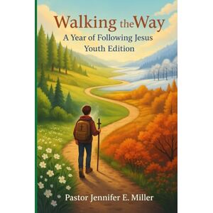 Miller, Jennifer E. E. Walking the Way: A Year of Following Jesus Youth Edition: 365 day devotional, Learning to Follow Jesus, One Year devotion Miller, Jennifer E. E. Walking the Way: A Year of Following Jesus Youth Edition: 365 day devotional, Learning to Follow Jesus, One Year devotion