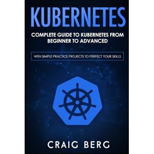 Berg, Craig Kubernetes: Complete Guide to Kubernetes from Beginner to Advanced (With Simple Practice Projects To Perfect Your Skills) (Code tutorials) Berg, Craig Kubernetes: Complete Guide to Kubernetes from Beginner to Advanced (With Simple Practice Projects To Perfect Your Skills) (Code tutorials)