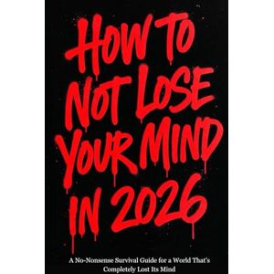 Kane, Rita How to Not Lose Your Mind in 2026: A No-Nonsense Survival Guide for a World That’s Completely Lost Its Mind Kane, Rita How to Not Lose Your Mind in 2026: A No-Nonsense Survival Guide for a World That’s Completely Lost Its Mind