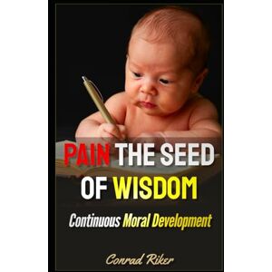 Riker, Conrad Pain The Seed Of Wisdom: Continuous Moral Development (Redpilled Wisdom (satire)) Riker, Conrad Pain The Seed Of Wisdom: Continuous Moral Development (Redpilled Wisdom (satire))
