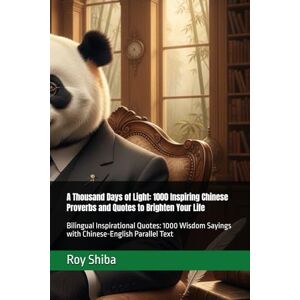 Shiba, Roy A Thousand Days of Light: 1000 Inspiring Chinese Proverbs and Quotes to Brighten Your Life: Bilingual Inspirational Quotes: 1000 Wisdom Sayings with Chinese-English Parallel Text Shiba, Roy A Thousand Days of Light: 1000 Inspiring Chinese Proverbs and Quotes to Brighten Your Life: Bilingual Inspirational Quotes: 1000 Wisdom Sayings with Chinese-English Parallel Text