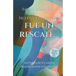 Romero Blake, Gabriela No fue un escape, fue un rescate: Una historia de fe y valentía después de amar a un narcisista Romero Blake, Gabriela No fue un escape, fue un rescate: Una historia de fe y valentía después de amar a un narcisista