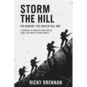 Brennan, Ricky Storm The Hill- The Rangers' Five Days of Hell at Hill 400: A Chronicle of America's Most Brutal Small-Unit Battle of World War II Brennan, Ricky Storm The Hill- The Rangers' Five Days of Hell at Hill 400: A Chronicle of America's Most Brutal Small-Unit Battle of World War II