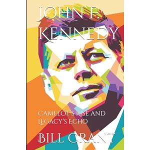 Crant, Bill John F. Kennedy: Camelot’s Rise and Legacy’s Echo (American Presidents) Crant, Bill John F. Kennedy: Camelot’s Rise and Legacy’s Echo (American Presidents)
