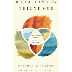 Emerson, Matthew Y. Beholding the Triune God: The Inseparable Work of Father, Son, and Spirit Emerson, Matthew Y. Beholding the Triune God: The Inseparable Work of Father, Son, and Spirit
