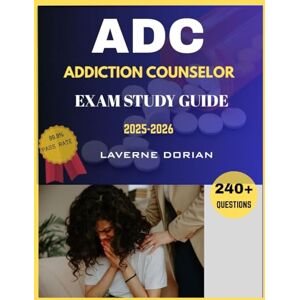 Dorian, Laverne Addiction Counselor Exam Study Guide 2025-2026: Over 240+ Practice Questions, detailed Answer Explanations and Exam Tips Dorian, Laverne Addiction Counselor Exam Study Guide 2025-2026: Over 240+ Practice Questions, detailed Answer Explanations and Exam Tips