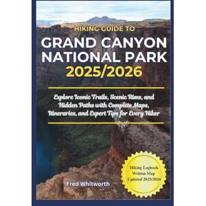 Whitworth, Fred Hiking Guide to Grand Canyon National Park 2025/2026: Explore Iconic Trails, Scenic Rims, and Hidden Paths with Complete Maps, Itineraries, and Expert Tips for Every Hiker Whitworth, Fred Hiking Guide to Grand Canyon National Park 2025/2026: Explore Iconic Trails, Scenic Rims, and Hidden Paths with Complete Maps, Itineraries, and Expert Tips for Every Hiker