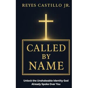 Castillo Jr, Reyes Called by Name: Unlock the Unshakeable Identity God Already Spoke Over You Castillo Jr, Reyes Called by Name: Unlock the Unshakeable Identity God Already Spoke Over You