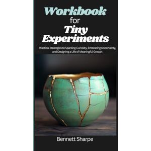 Sharpe, Bennett Workbook for Tiny Experiments: Practical Strategies to Sparking Curiosity, Embracing Uncertainty, and Designing a Life of Meaningful Growth Sharpe, Bennett Workbook for Tiny Experiments: Practical Strategies to Sparking Curiosity, Embracing Uncertainty, and Designing a Life of Meaningful Growth