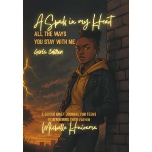 Huirama, Michelle A Spark in My Heart ALL THE WAYS YOU STAY WITH ME Girls Edition:: A GUIDED GRIEF JOURNAL FOR TEENS REMEMBERING THEIR FATHER Huirama, Michelle A Spark in My Heart ALL THE WAYS YOU STAY WITH ME Girls Edition:: A GUIDED GRIEF JOURNAL FOR TEENS REMEMBERING THEIR FATHER