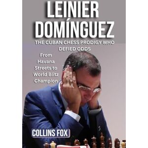 Fox, Collins LEINIER DOMÍNGUEZ: The Cuban Chess Prodigy Who Defied Odds – From Havana Streets to World Blitz Champion Fox, Collins LEINIER DOMÍNGUEZ: The Cuban Chess Prodigy Who Defied Odds – From Havana Streets to World Blitz Champion