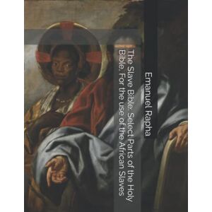 Rapha, Emanuel The Slave Bible: Select Parts of the Holy Bible, For the use of the African Slaves Rapha, Emanuel The Slave Bible: Select Parts of the Holy Bible, For the use of the African Slaves