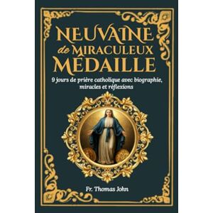John, Fr. Thomas Neuvaine de la Médaille Miraculeuse: Neuf jours de prière catholique avec biographie, miracles, réflexions et journal de réflexion sur quatre ans John, Fr. Thomas Neuvaine de la Médaille Miraculeuse: Neuf jours de prière catholique avec biographie, miracles, réflexions et journal de réflexion sur quatre ans