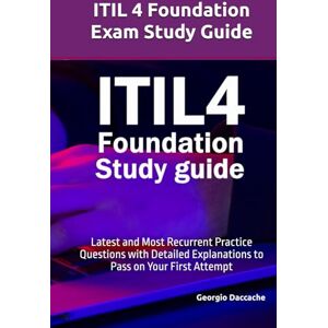Daccache, Georgio ITIL 4 Foundation Exam Study Guide: Latest and Most Recurrent Practice Questions with Detailed Explanations to Pass on Your First Attempt Daccache, Georgio ITIL 4 Foundation Exam Study Guide: Latest and Most Recurrent Practice Questions with Detailed Explanations to Pass on Your First Attempt