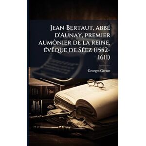 Grente, Georges 1872-1959 Jean Bertaut, abbÃ(c) d'Aunay, premier aumônier de la reine, Ã(c)vÃaque de SÃ(c)ez (1552-1611) Grente, Georges 1872-1959 Jean Bertaut, abbÃ(c) d'Aunay, premier aumônier de la reine, Ã(c)vÃaque de SÃ(c)ez (1552-1611)