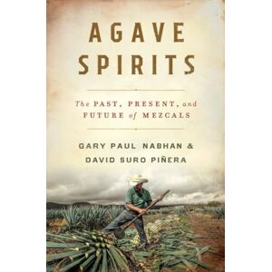 Nabhan Ph.D., Gary Agave Spirits: The Past, Present, and Future of Mezcals Nabhan Ph.D., Gary Agave Spirits: The Past, Present, and Future of Mezcals