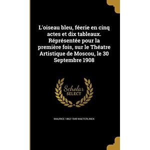 Maeterlinck, Maurice 1862-1949 L'oiseau bleu, féerie en cinq actes et dix tableaux. Réprésentée pour la première fois, sur le Théatre Artistique de Moscou, le 30 Septembre 1908 Maeterlinck, Maurice 1862-1949 L'oiseau bleu, féerie en cinq actes et dix tableaux. Réprésentée pour la première fois, sur le Théatre Artistique de Moscou, le 30 Septembre 1908
