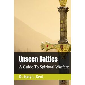 Kent, Dr. Gary Lamar Unseen Battles: A Guide To Spiritual Warfare Kent, Dr. Gary Lamar Unseen Battles: A Guide To Spiritual Warfare
