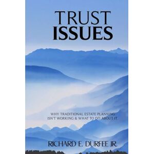 Durfee Jr, Richard Edmond TRUST ISSUES: Why Traditional Estate Planning Has Failed Us and What To Do About It Durfee Jr, Richard Edmond TRUST ISSUES: Why Traditional Estate Planning Has Failed Us and What To Do About It