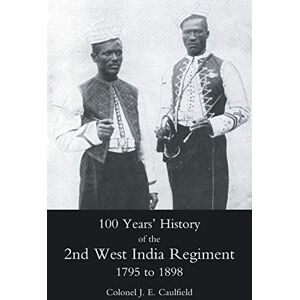 100 Years' History of the 2ND West India Regiment 1795 to 1898: 50th or the Queens own Regiment 100 Years' History of the 2ND West India Regiment 1795 to 1898: 50th or the Queens own Regiment