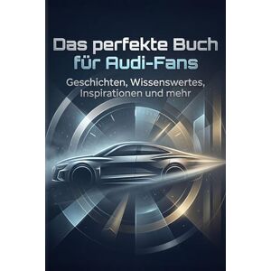 Schneider, Aaron Das perfekte Buch für Audi-Fans: Geschichten, Wissenswertes, Inspirationen und mehr Schneider, Aaron Das perfekte Buch für Audi-Fans: Geschichten, Wissenswertes, Inspirationen und mehr