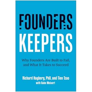 Richard Hagberg Founders, Keepers: Why Founders Are Built to Fail and What it Takes to Succeed Richard Hagberg Founders, Keepers: Why Founders Are Built to Fail and What it Takes to Succeed