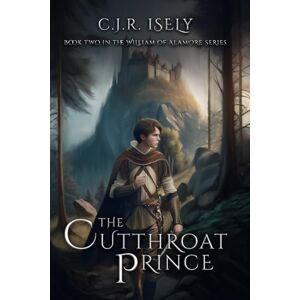 Isely, C. J. R. The Cutthroat Prince: 2 (William of Alamore Series) Isely, C. J. R. The Cutthroat Prince: 2 (William of Alamore Series)