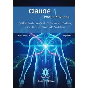 Monroe, Knox R. Claude 4 Power Playbook: Building Production-Ready AI Agents with Bedrock, LangChain, and Secure API Workflows Monroe, Knox R. Claude 4 Power Playbook: Building Production-Ready AI Agents with Bedrock, LangChain, and Secure API Workflows