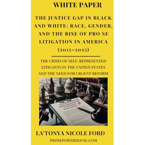 Ford, La'Tonya Nicole The Justice Gap in Black and White: Race, Gender, and the Rise of Pro Se Litigation in America (2015–2025): The Crisis of Self-Represented Litigants in the United States and the Need for Urgent Reform Ford, La'Tonya Nicole The Justice Gap in Black and White: Race, Gender, and the Rise of Pro Se Litigation in America (2015–2025): The Crisis of Self-Represented Litigants in the United States and the Need for Urgent Reform