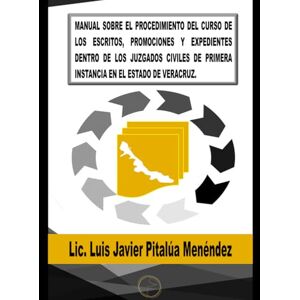 Pitalúa Menéndez, Luis Javier MANUAL SOBRE EL PROCEDIMIENTO DEL CURSO DE LOS ESCRITOS, PROMOCIONES Y EXPEDIENTES DENTRO DE LOS JUZGADOS CIVILES DE PRIMERA INSTANCIA EN EL ESTADO DE VERACRUZ Pitalúa Menéndez, Luis Javier MANUAL SOBRE EL PROCEDIMIENTO DEL CURSO DE LOS ESCRITOS, PROMOCIONES Y EXPEDIENTES DENTRO DE LOS JUZGADOS CIVILES DE PRIMERA INSTANCIA EN EL ESTADO DE VERACRUZ