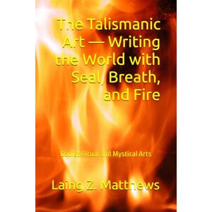 Matthews, Laing Z. The Talismanic Art — Writing the World with Seal, Breath, and Fire (Daoist Ritual and Mystical Arts) Matthews, Laing Z. The Talismanic Art — Writing the World with Seal, Breath, and Fire (Daoist Ritual and Mystical Arts)