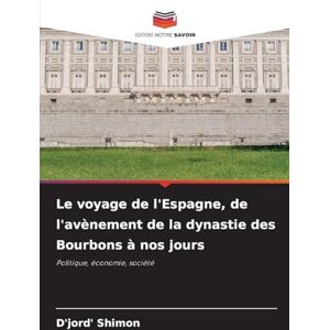 Shimon, D'Jord' Le voyage de l'Espagne, de l'avènement de la dynastie des Bourbons à nos jours: Politique, économie, société Shimon, D'Jord' Le voyage de l'Espagne, de l'avènement de la dynastie des Bourbons à nos jours: Politique, économie, société