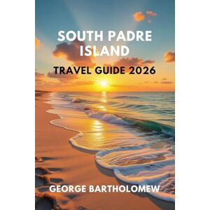 Bartholomew, George SOUTH PADRE ISLAND TRAVEL GUIDE 2026: Beaches, Top Attractions, Things to Do, and Hidden Gems on Texas’s Gulf Coast Bartholomew, George SOUTH PADRE ISLAND TRAVEL GUIDE 2026: Beaches, Top Attractions, Things to Do, and Hidden Gems on Texas’s Gulf Coast
