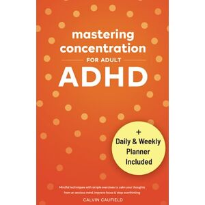 Caufield, Calvin Mastering Concentration For Adult ADHD: Mindful techniques with simple exercises to calm your thoughts from an anxious mind, improve focus and stop overthinking (Thriving With ADHD) Caufield, Calvin Mastering Concentration For Adult ADHD: Mindful techniques with simple exercises to calm your thoughts from an anxious mind, improve focus and stop overthinking (Thriving With ADHD)