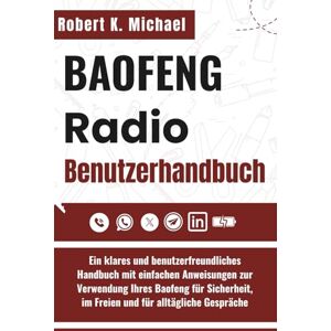 K. Michael, Robert Baofeng Radio Benutzerhandbuch: Ein klares und benutzerfreundliches Handbuch mit einfachen Anweisungen zur Verwendung Ihres Baofeng für Sicherheit, im Freien und für alltägliche Gespräche K. Michael, Robert Baofeng Radio Benutzerhandbuch: Ein klares und benutzerfreundliches Handbuch mit einfachen Anweisungen zur Verwendung Ihres Baofeng für Sicherheit, im Freien und für alltägliche Gespräche