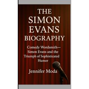 Moda, Jennifer THE SIMON EVANS BIOGRAPHY: Comedy Wordsmith- Simon Evans and the Triumph of Sophisticated Humour Moda, Jennifer THE SIMON EVANS BIOGRAPHY: Comedy Wordsmith- Simon Evans and the Triumph of Sophisticated Humour