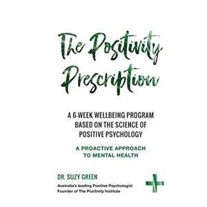 Green, Suzy The Positivity Prescription: A six week wellbeing program based on the science of Positive Psychology Green, Suzy The Positivity Prescription: A six week wellbeing program based on the science of Positive Psychology