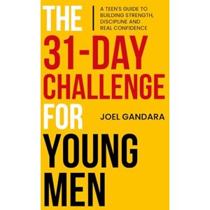 Gandara, Joel The 31-Day Challenge for Young Men: A Teen's Guide to Building Strength, Discipline and Real Confidence Gandara, Joel The 31-Day Challenge for Young Men: A Teen's Guide to Building Strength, Discipline and Real Confidence