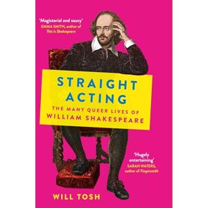 Tosh, Will Straight Acting: The Many Queer Lives of William Shakespeare Tosh, Will Straight Acting: The Many Queer Lives of William Shakespeare