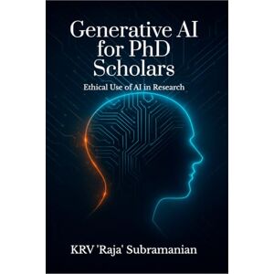 Dr KRV 'Raja' Subramanian Generative AI for PhD Scholars: Ethical Use of AI in Research Dr KRV 'Raja' Subramanian Generative AI for PhD Scholars: Ethical Use of AI in Research